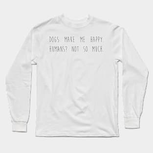 Dogs make me happy. Humans? Not so much. Long Sleeve T-Shirt